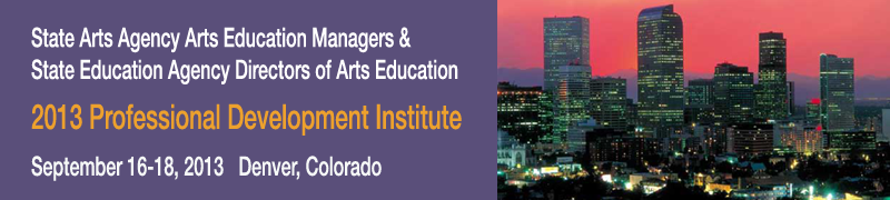 State Arts Agency Arts Education Managers & State Education Agency Directors of Arts Education 2013 Professional Development Institute – Denver, Colorado Banner