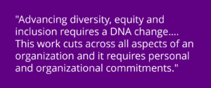 "Advancing diversity, equity and inclusion requires a DNA change... This work cuts across all aspects of an organization and it requires personal and organizational commitments." Go to NASAA CEO's article on NASAA commitment to diversity, equity and inclusion.